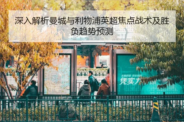 深入解析曼城与利物浦英超焦点战术及胜负趋势预测